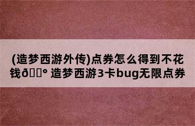 (造梦西游外传)点券怎么得到不花钱💰 造梦西游3卡bug无限点券